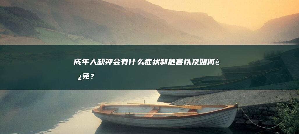 成年人缺钾会有什么症状和危害以及如何避免？